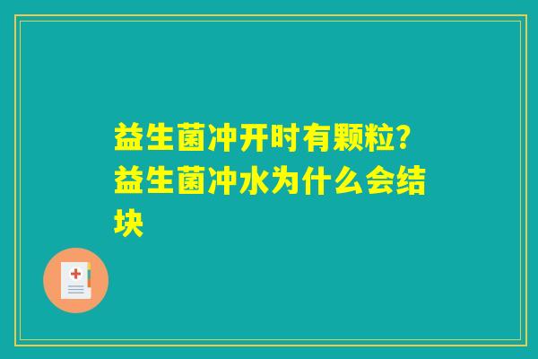 益生菌冲开时有颗粒?益生菌冲水为什么会结块 益生菌冲开时有颗粒?益生菌冲水为什么会结块