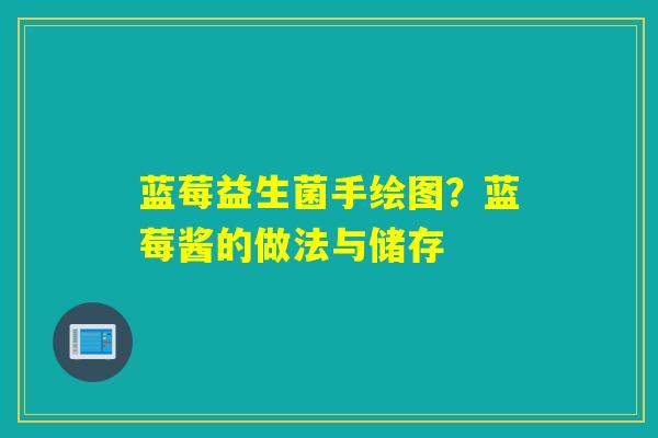 详细阅读:蓝莓益生菌手绘图?蓝莓酱的做法与储存 蓝莓益生菌手绘图?蓝莓酱的做法与储存