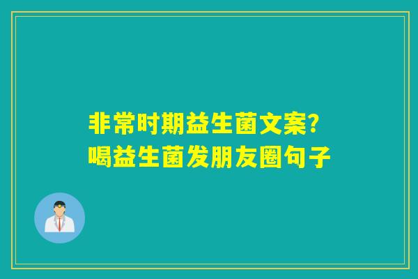 详细阅读:非常时期益生菌文案?喝益生菌发朋友圈句子 非常时期益生菌文案?喝益生菌发朋友圈句子