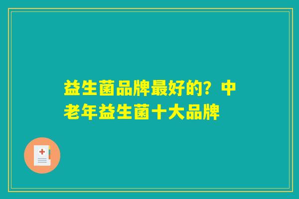 详细阅读:益生菌品牌最好的?中老年益生菌十大品牌 益生菌品牌最好的?中老年益生菌十大品牌