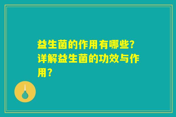 详细阅读:益生菌的作用有哪些?详解益生菌的功效与作用? 益生菌的作用有哪些?详解益生菌的功效与作用?