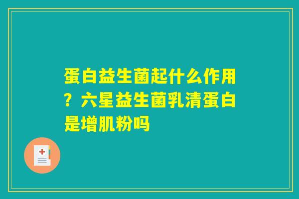 蛋白益生菌起什么作用?六星益生菌乳清蛋白是增肌粉吗 蛋白益生菌起什么作用?六星益生菌乳清蛋白是增肌粉吗