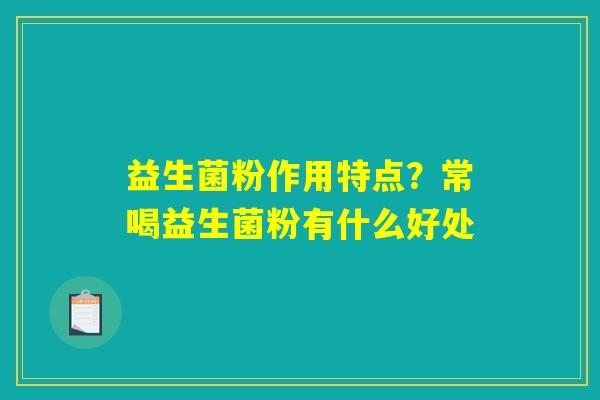 益生菌粉作用特点?常喝益生菌粉有什么好处 益生菌粉作用特点?常喝益生菌粉有什么好处