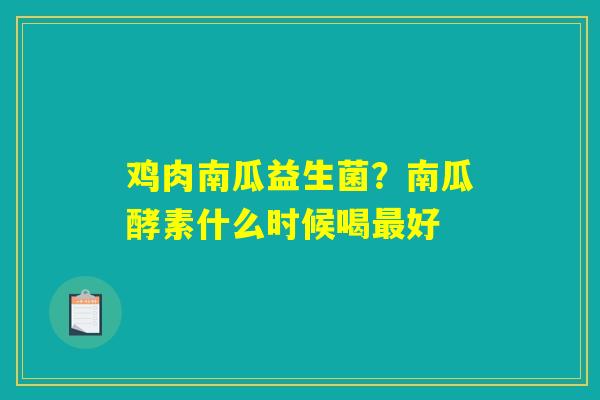 详细阅读:鸡肉南瓜益生菌?南瓜酵素什么时候喝最好 鸡肉南瓜益生菌?南瓜酵素什么时候喝最好