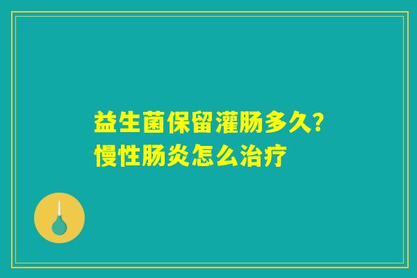 益生菌保留灌肠多久？慢性肠炎怎么治疗