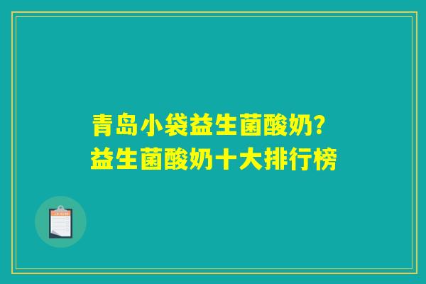 青岛小袋益生菌酸奶?益生菌酸奶十大排行榜 青岛小袋益生菌酸奶?益生菌酸奶十大排行榜