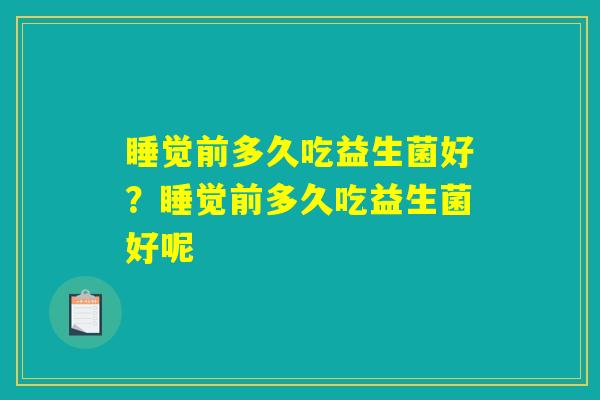 睡觉前多久吃益生菌好？睡觉前多久吃益生菌好呢