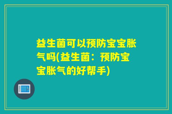 益生菌可以预防宝宝胀气吗(益生菌：预防宝宝胀气的好帮手)