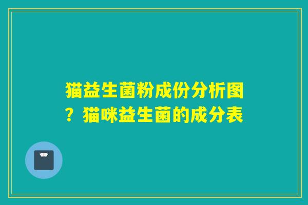猫益生菌粉成份分析图？猫咪益生菌的成分表