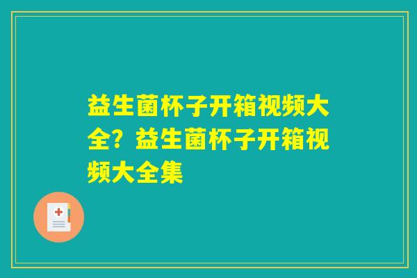 益生菌杯子开箱视频大全?益生菌杯子开箱视频大全集 益生菌杯子开箱视频大全?益生菌杯子开箱视频大全集