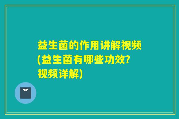 益生菌的作用讲解视频(益生菌有哪些功效？视频详解)