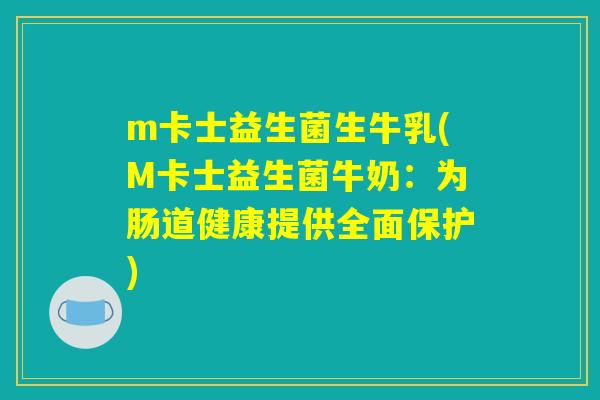 m卡士益生菌生牛乳(M卡士益生菌牛奶：为肠道健康提供全面保护)