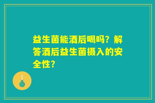 益生菌能酒后喝吗？解答酒后益生菌摄入的安全性？