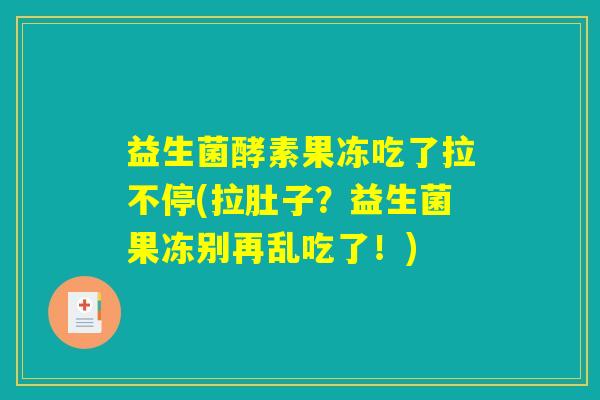益生菌酵素果冻吃了拉不停(拉肚子？益生菌果冻别再乱吃了！)