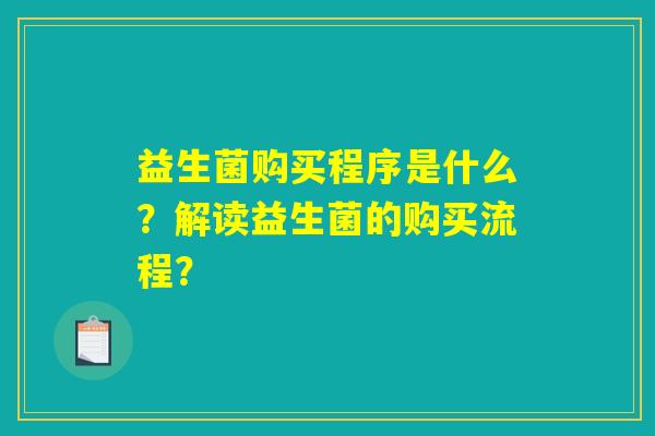 益生菌购买程序是什么？解读益生菌的购买流程？