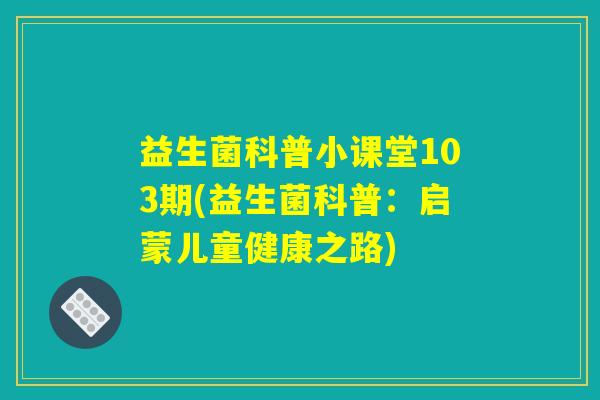 益生菌科普小课堂103期(益生菌科普：启蒙儿童健康之路)