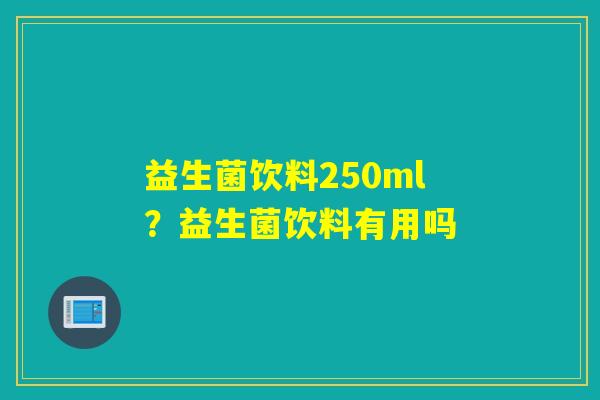 益生菌饮料250ml？益生菌饮料有用吗
