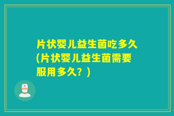 片状婴儿益生菌吃多久(片状婴儿益生菌需要服用多久？)