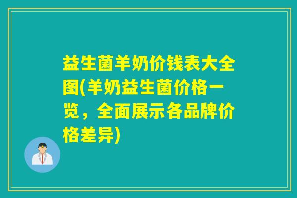 益生菌羊奶价钱表大全图(羊奶益生菌价格一览，全面展示各品牌价格差异)