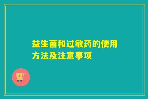 益生菌和过敏药的使用方法及注意事项