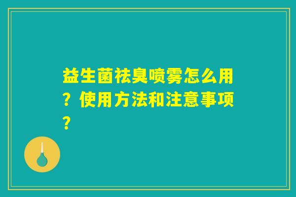 益生菌祛臭喷雾怎么用？使用方法和注意事项？