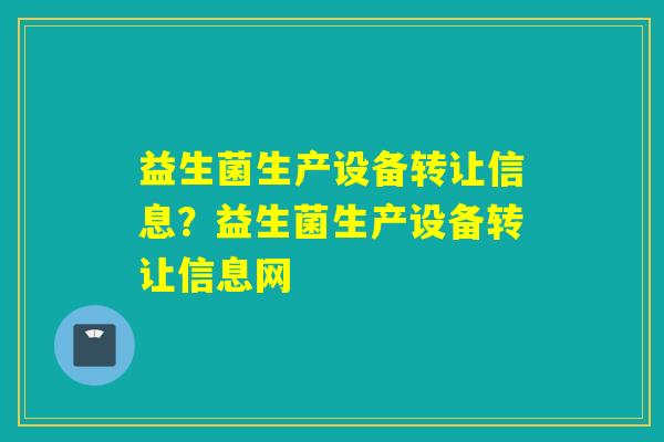 益生菌生产设备转让信息？益生菌生产设备转让信息网