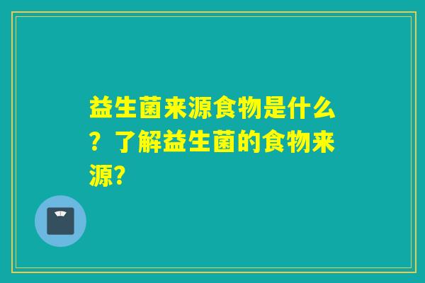 益生菌来源食物是什么？了解益生菌的食物来源？