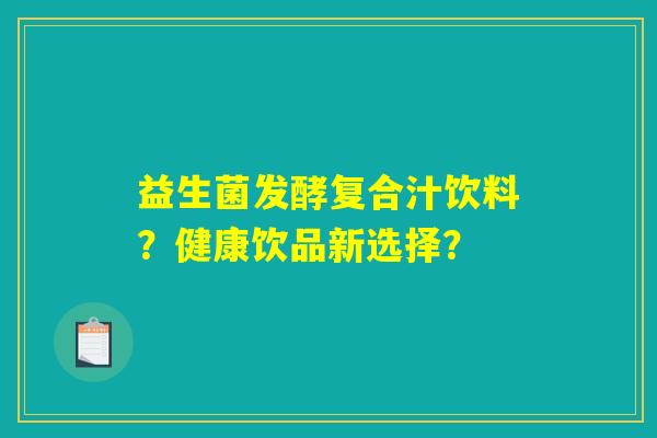 益生菌发酵复合汁饮料？健康饮品新选择？
