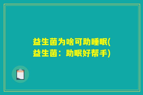 益生菌为啥可助(益生菌:助眠好帮手) 益生菌为啥可助(益生菌:助眠好帮手)