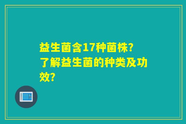 益生菌含17种菌株？了解益生菌的种类及功效？