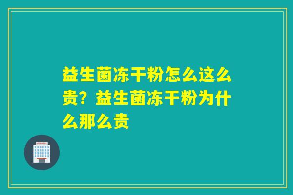 益生菌冻干粉怎么这么贵？益生菌冻干粉为什么那么贵