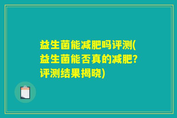 益生菌能减肥吗评测(益生菌能否真的减肥？评测结果揭晓)