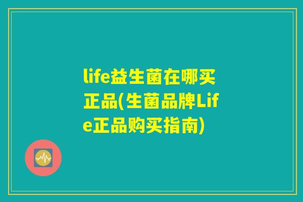 life益生菌在哪买正品(生菌品牌Life正品购买指南)