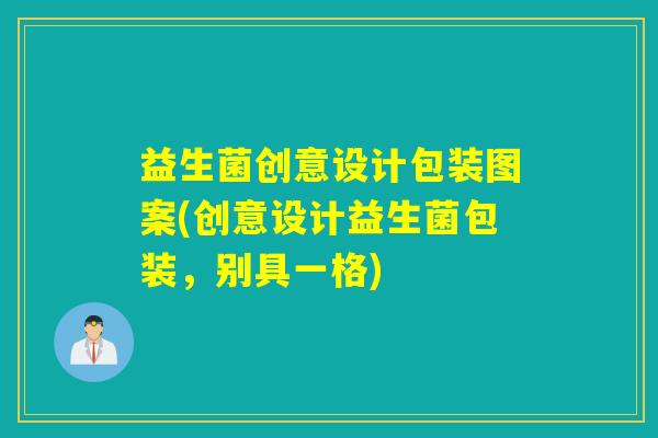益生菌创意设计包装图案(创意设计益生菌包装，别具一格)