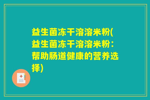 益生菌冻干溶溶米粉(益生菌冻干溶溶米粉:帮助肠道健康的营养选择) 益生菌冻干溶溶米粉(益生菌冻干溶溶米粉:帮助肠道健康的营养选择)