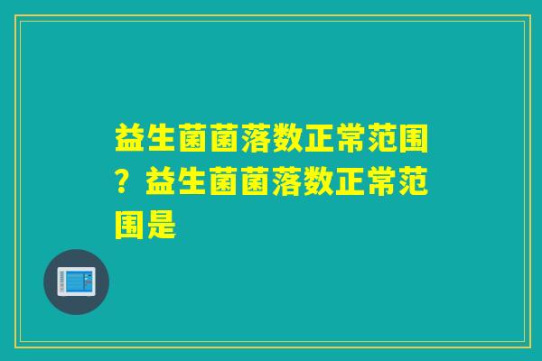 益生菌菌落数正常范围？益生菌菌落数正常范围是