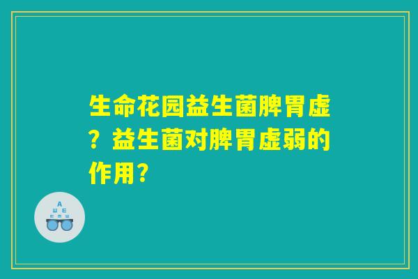 生命花园益生菌脾胃虚？益生菌对脾胃虚弱的作用？