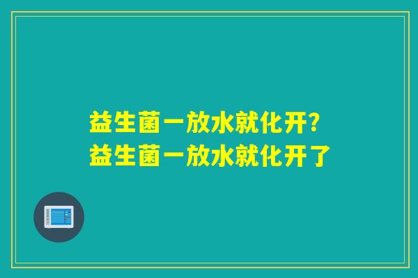 益生菌一放水就化开？益生菌一放水就化开了