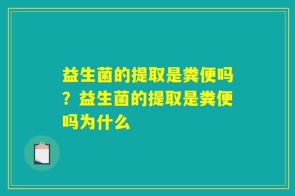 益生菌的提取是粪便吗?益生菌的提取是粪便吗为什么 益生菌的提取是粪便吗?益生菌的提取是粪便吗为什么