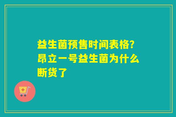 益生菌预售时间表格？昂立一号益生菌为什么断货了