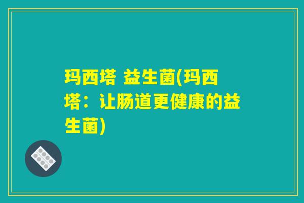 玛西塔 益生菌(玛西塔：让肠道更健康的益生菌)