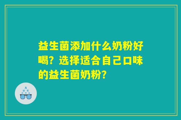 益生菌添加什么奶粉好喝？选择适合自己口味的益生菌奶粉？