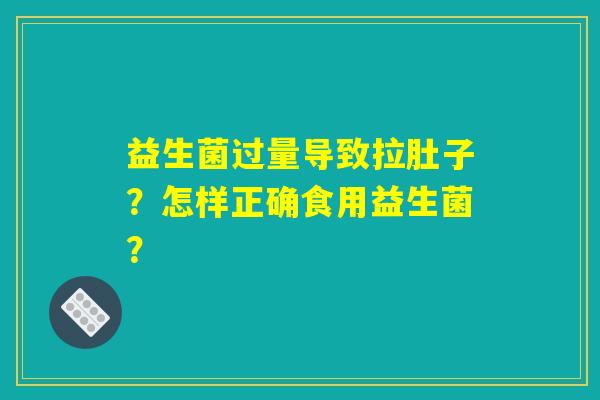 益生菌过量导致拉肚子？怎样正确食用益生菌？