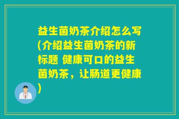 益生菌奶茶介绍怎么写(介绍益生菌奶茶的新标题 健康可口的益生菌奶茶，让肠道更健康)
