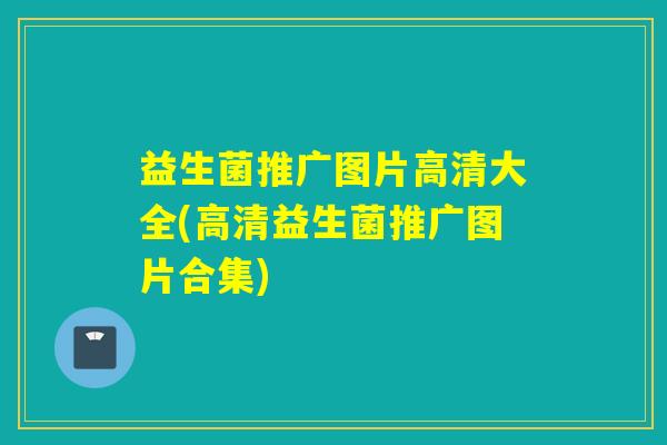 益生菌推广图片高清大全(高清益生菌推广图片合集)