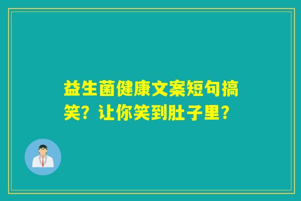 益生菌健康文案短句搞笑？让你笑到肚子里？