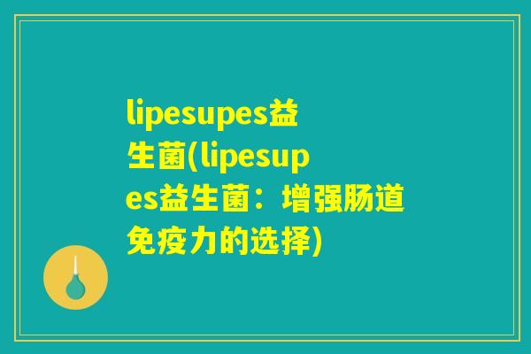 lipesupes益生菌(lipesupes益生菌：增强肠道免疫力的选择)