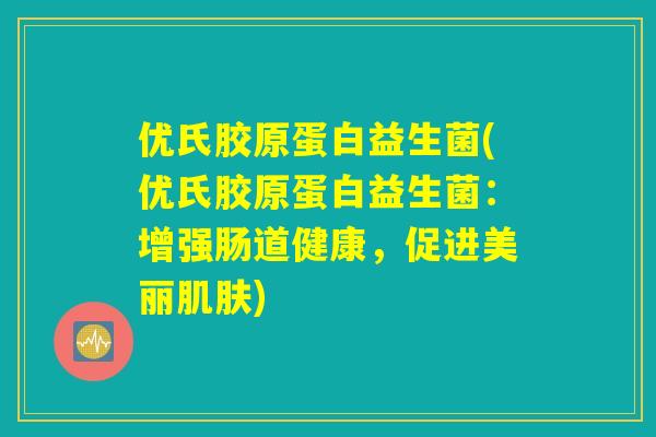 优氏胶原蛋白益生菌(优氏胶原蛋白益生菌：增强肠道健康，促进美丽肌肤)