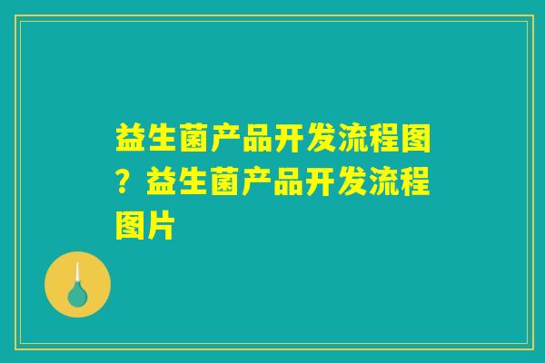 益生菌产品开发流程图？益生菌产品开发流程图片