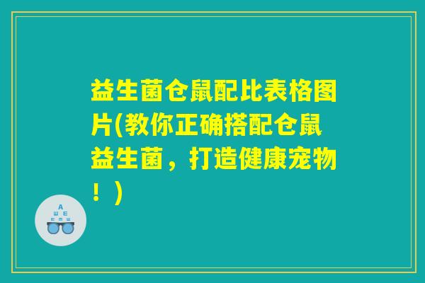 益生菌仓鼠配比表格图片(教你正确搭配仓鼠益生菌,打造健康宠物!) 益生菌仓鼠配比表格图片(教你正确搭配仓鼠益生菌,打造健康宠物!)